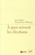 Couverture du livre « À quoi servent les élections ? » de Jon Elster et Arnaud Le Pillouer aux éditions Puf