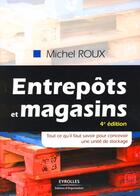 Couverture du livre « Entrepôts et magasins ; tout ce qu'il faut savoir pour concevoir une unité de stockage (4e édition) » de Michel Roux aux éditions Organisation