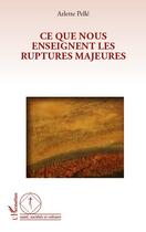 Couverture du livre « Ce que nous enseignent les ruptures majeures » de Arlette Pelle aux éditions Editions L'harmattan