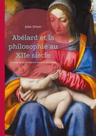 Couverture du livre « Abélard et la philosophie au XIIe siècle : L'héritage de Pierre Abélard et l'évolution de la pensée médiévale au XIIe siècle » de Jules Simon aux éditions Books On Demand