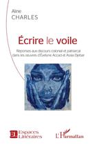 Couverture du livre « Écrire le voile, réponses aux discours colonial et patriarcal dans les oeuvres d'Evelyne Accad et Assia Djebar » de Aline Charles aux éditions L'harmattan