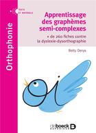 Couverture du livre « Apprentissage des graphèmes semi-complexes ; + de 260 fiches contre la dyslexie-dysorthographie » de Betty Denys aux éditions De Boeck Superieur