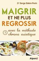 Couverture du livre « Maigrir et ne plus regrossir avec la methode chrono asiatique » de Balon-Perin Serge aux éditions Alpen