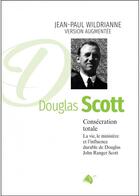 Couverture du livre « Consécration totale, DOUGLAS SCOTT nouvelle édition : La vie, le ministère et l'influence durable de Douglas John Ranger Scott » de J.P Wildrianne aux éditions Viens Et Vois