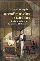 Couverture du livre « La dernière passion de Napoléon : la bibliothèque de Sainte-Hélène » de Jacques Jourquin aux éditions Passes Composes