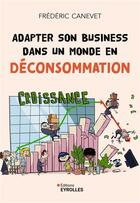 Couverture du livre « Adapter son business dans un monde en déconsommation » de Frederic Canevet aux éditions Eyrolles