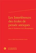 Couverture du livre « Les interférences des écoles de pensée antiques dans la litterature de la Renaissance » de  aux éditions Classiques Garnier