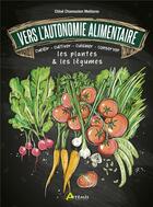 Couverture du livre « Vers l'autonomie alimentaire ; cueillir - cultiver - cuisiner - conserver les plantes & les légumes » de Chloe Chamouton-Meillarec aux éditions Artemis