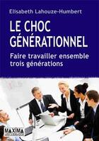 Couverture du livre « Le choc générationnel ; faire travailler ensemble trois générations » de Elisabeth Lahouze-Humbert aux éditions Editions Maxima