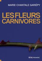 Couverture du livre « Les fleurs carnivores » de Marie-Chantale Gariepy aux éditions Tete Premiere