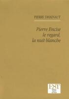 Couverture du livre « Pierre Encise ; le regard, la nuit blanche » de Pierre Dhainaut aux éditions Est Tastet