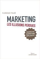 Couverture du livre « Marketing ; les illusions perdues ; passez au marketing implicatif ! (2e édition) » de Florence Touze aux éditions La Mer Salee