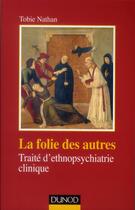 Couverture du livre « La folie des autres ; traité d'ethnopsychiatrie clinique » de Tobie Nathan aux éditions Dunod