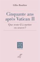 Couverture du livre « Cinquante ans après Vatican II - Que reste-t-il à mettre en oeuvre ? » de Gilles Routhier aux éditions Cerf