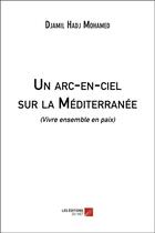 Couverture du livre « Un arc-en-ciel sur la Méditerranée (vivre ensemble en paix) » de Djamil Hadj Mohamed aux éditions Editions Du Net