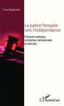 Couverture du livre « La justice française vers l'indépendance ; pressions politiques, contraintes internationales et réformes » de Yves Beigbeder aux éditions L'harmattan