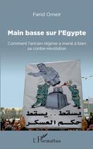 Couverture du livre « Main basse sur l'Egypte ; comment l'ancien régime amène à bien sa contre revolution » de Farid Omeir aux éditions L'harmattan