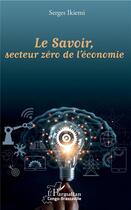 Couverture du livre « Le savoir, secteur zéro de l'économie » de Serges Ikiemi aux éditions L'harmattan