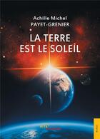 Couverture du livre « La terre est le soleil » de Achille Michel Payet-Grenier aux éditions Jets D'encre