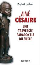 Couverture du livre « Aimé Césaire - Une traversée paradoxale du siècle » de Raphaël Confiant aux éditions Ecriture