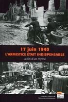 Couverture du livre « 17 juin 1940 ; l'armistice était indispensable ; la fin d'un mythe » de Legoux Bernard aux éditions Esprit Du Livre