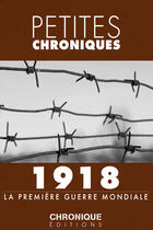 Couverture du livre « Petites chroniques t.5 ; 1918, la Première Guerre mondiale » de  aux éditions Chronique