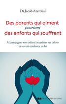 Couverture du livre « Des parents qui aiment, pourtant des enfants qui souffrent : Accompagner son enfant à exprimer ses talents et à avoir confiance en lui » de Jacob Azeroual aux éditions Courrier Du Livre