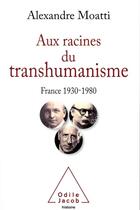 Couverture du livre « Aux racines du transhumanisme ; France 1930-1980 » de Alexandre Moatti aux éditions Odile Jacob