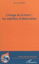 Couverture du livre « L'image de la terre : Les satellites d'observation » de Pierre De Felice aux éditions L'harmattan