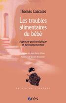 Couverture du livre « Les troubles alimentaires du bébé ; approche psychanalytique et développementale » de Thomas Cascales aux éditions Eres
