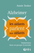 Couverture du livre « Alzheimer : les aidants parlent aux aidants : Immersion dans un groupe d'entraide » de Annie Stoker aux éditions Eres