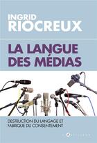 Couverture du livre « La langue des médias ; destruction du langage et fabrique du consentement » de Ingrid Riocreux aux éditions L'artilleur