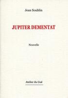 Couverture du livre « Jupiter dementat » de Jean Soublin aux éditions Atelier Du Gue
