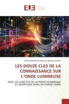 Couverture du livre « LES DOUZE CLES DE LA CONNAISSANCE SUR L'ONDE LUMINEUSE : AVEC LES LUNETTES DE LA POESIE NUMERIQUE ET QUANTIQUE DANS UN GRAND CARRE » de Audrey Kibamba De Bouansa Gare De Lumière aux éditions Editions Universitaires Europeennes