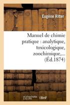 Couverture du livre « Manuel de chimie pratique : analytique, toxicologique, zoochimique (ed.1874) » de Ritter Eugene aux éditions Hachette Bnf