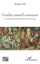 Couverture du livre « L'ordre moral renversé : Le naufrage des droits de l'homme en Europe » de Philippe Pellet aux éditions L'harmattan