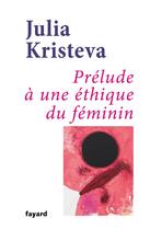 Couverture du livre « Prélude à une éthique du féminin » de Julia Kristeva aux éditions Fayard