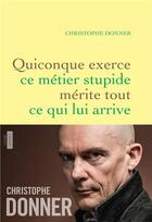 Couverture du livre « Quiconque exerce ce métier stupide mérite tout ce qui lui arrive » de Christophe Donner aux éditions Grasset Et Fasquelle