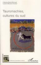 Couverture du livre « Tauromachies, cultures du sud » de Laurent Sebastien Fournier et Catherine Bernie-Boissard aux éditions Editions L'harmattan