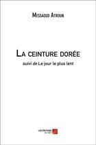 Couverture du livre « La ceinture dorée ; le jour le plus lent » de Messaoud Atroun aux éditions Editions Du Net