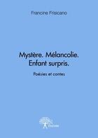 Couverture du livre « Mystère ; mélancolie ; enfant surpris » de Francine Frisicano aux éditions Edilivre