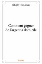 Couverture du livre « Comment gagner de l'argent à domicile » de Felicite Tcheumeni aux éditions Edilivre