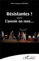 Couverture du livre « Résistantes ! l'avenir en rose... » de Jean-Jacques Michelet aux éditions L'harmattan