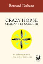 Couverture du livre « Crazy Horse Chamane et guerrier » de Bernard Dubant aux éditions Vega