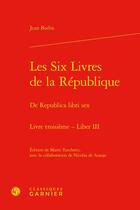 Couverture du livre « Les Six Livres de la République Tome 3 / De Republica libri sex Liber III » de Jean Bodin aux éditions Classiques Garnier