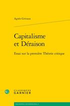 Couverture du livre « Capitalisme et Déraison : Essai sur la première Théorie critique » de Agnes Grivaux aux éditions Classiques Garnier