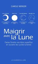 Couverture du livre « Maigrir avec la lune - Faites fondre vos kilos superflus en suivant les cycles lunaires de Carole Be » de Carole Berger aux éditions Courrier Du Livre