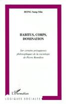 Couverture du livre « HABITUS, CORPUS, DOMINATION : Sur certains présupposés philosophiques de la sociologie de Pierre Bourdieu » de Sung-Min Hong aux éditions L'harmattan