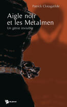 Couverture du livre « Aigle noir et les metalmen ; un génie invisible » de Patric Clotagatilde aux éditions Publibook