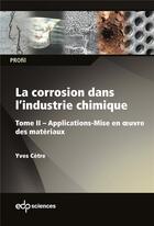 Couverture du livre « La corrosion dans l'industrie chimique Tome 2 : applications - mise en oeuvre des matériaux » de Yves Cetre aux éditions Edp Sciences